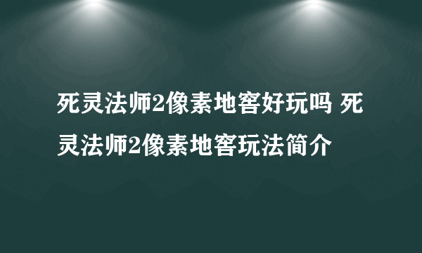 死灵法师2像素地窖好玩吗 死灵法师2像素地窖玩法简介