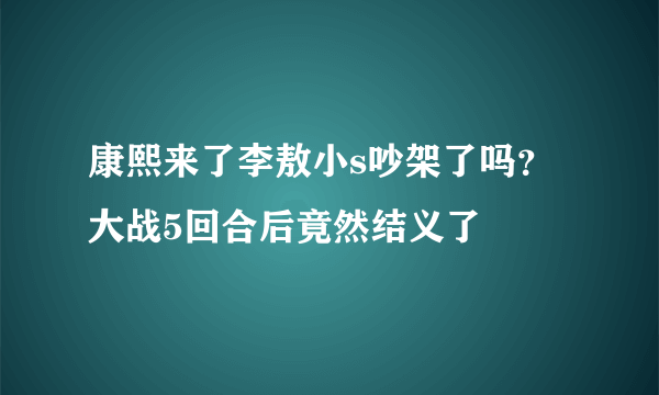 康熙来了李敖小s吵架了吗？  大战5回合后竟然结义了