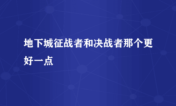 地下城征战者和决战者那个更好一点