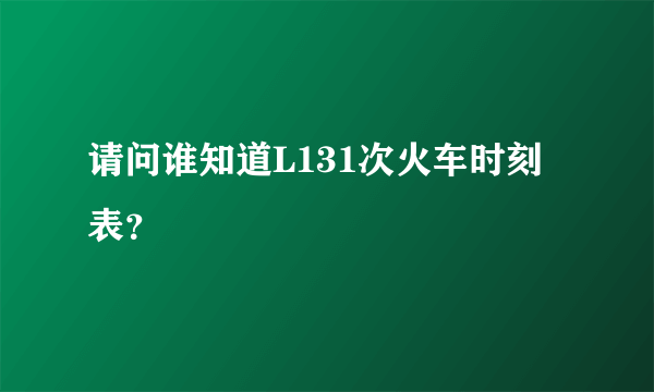 请问谁知道L131次火车时刻表？