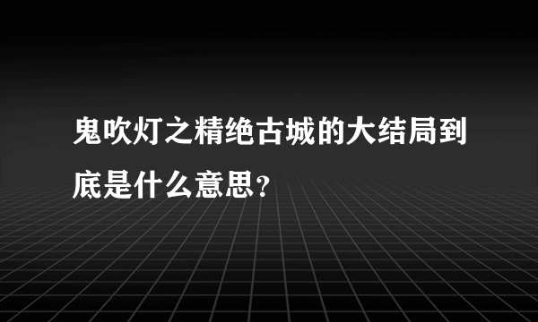 鬼吹灯之精绝古城的大结局到底是什么意思？