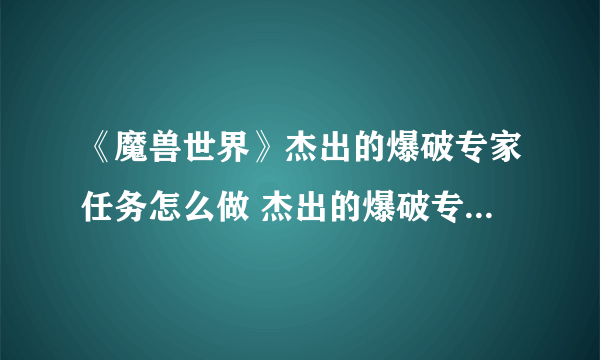 《魔兽世界》杰出的爆破专家任务怎么做 杰出的爆破专家任务全流程攻略