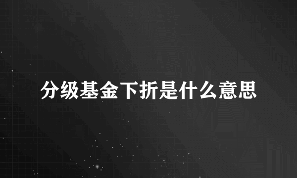 分级基金下折是什么意思