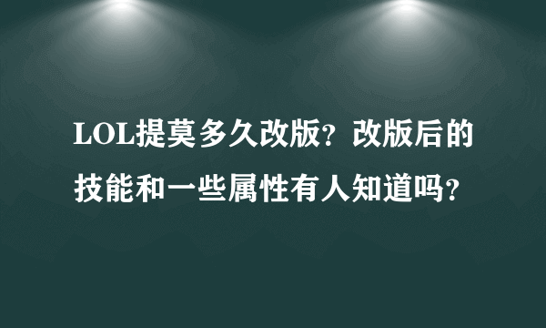 LOL提莫多久改版？改版后的技能和一些属性有人知道吗？