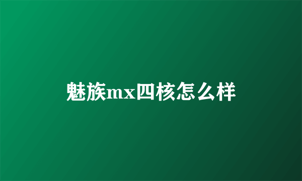 魅族mx四核怎么样