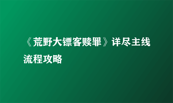 《荒野大镖客赎罪》详尽主线流程攻略