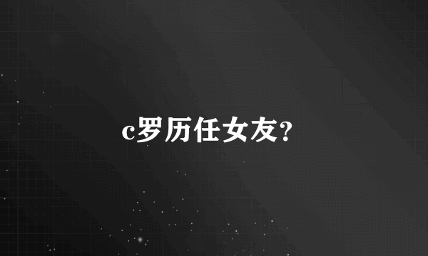 c罗历任女友？