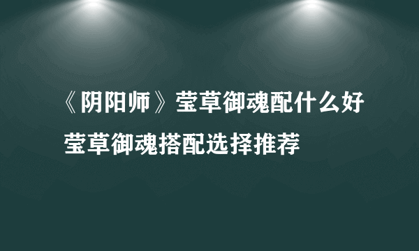 《阴阳师》莹草御魂配什么好 莹草御魂搭配选择推荐