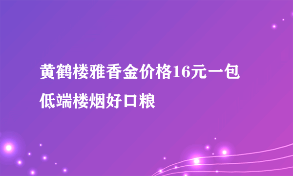 黄鹤楼雅香金价格16元一包 低端楼烟好口粮