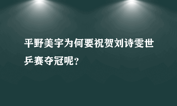 平野美宇为何要祝贺刘诗雯世乒赛夺冠呢？