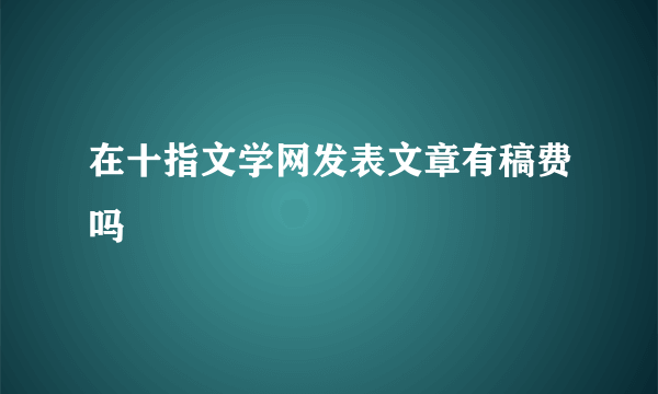 在十指文学网发表文章有稿费吗