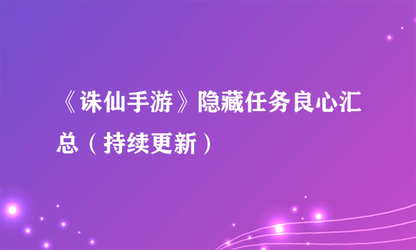 《诛仙手游》隐藏任务良心汇总（持续更新）