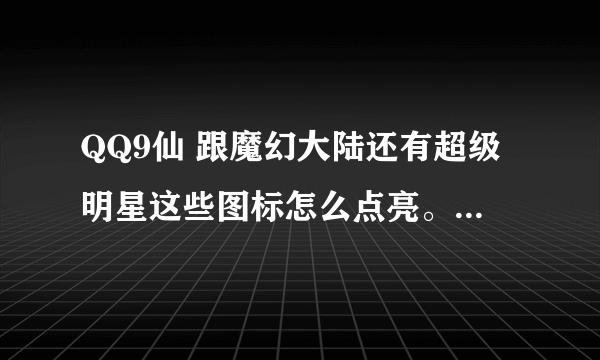 QQ9仙 跟魔幻大陆还有超级明星这些图标怎么点亮。还有楚河汉界