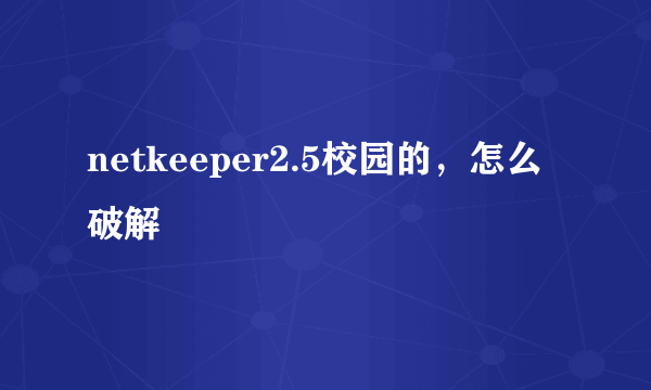 netkeeper2.5校园的，怎么破解