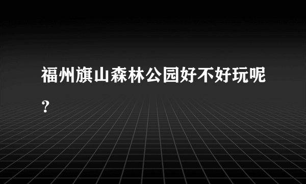 福州旗山森林公园好不好玩呢？