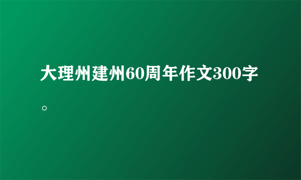 大理州建州60周年作文300字。