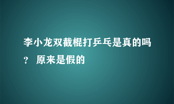 李小龙双截棍打乒乓是真的吗？ 原来是假的