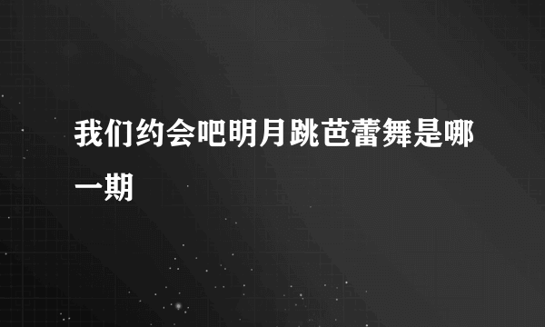 我们约会吧明月跳芭蕾舞是哪一期