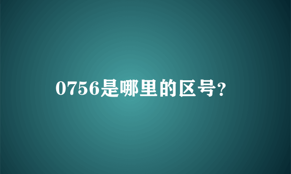 0756是哪里的区号？