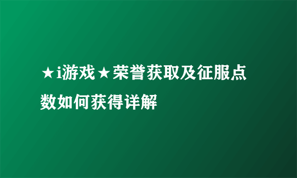 ★i游戏★荣誉获取及征服点数如何获得详解