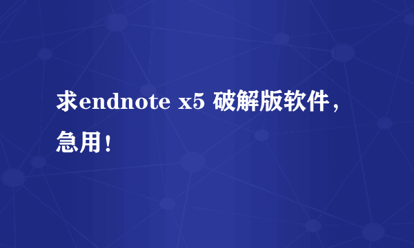 求endnote x5 破解版软件，急用！