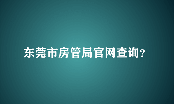 东莞市房管局官网查询？