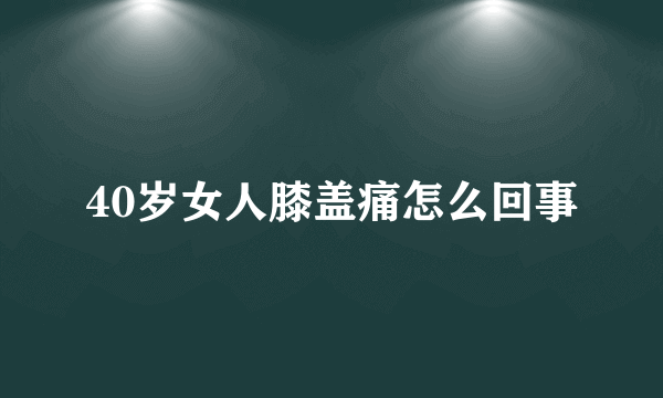 40岁女人膝盖痛怎么回事