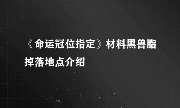 《命运冠位指定》材料黑兽脂掉落地点介绍