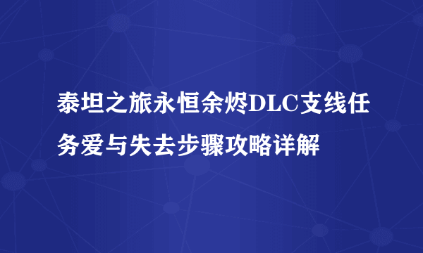 泰坦之旅永恒余烬DLC支线任务爱与失去步骤攻略详解