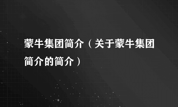 蒙牛集团简介（关于蒙牛集团简介的简介）