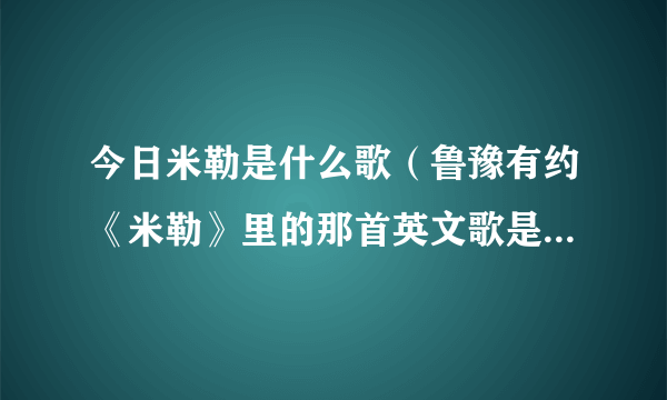 今日米勒是什么歌（鲁豫有约《米勒》里的那首英文歌是叫什么）