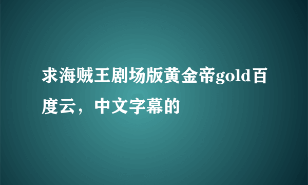 求海贼王剧场版黄金帝gold百度云，中文字幕的