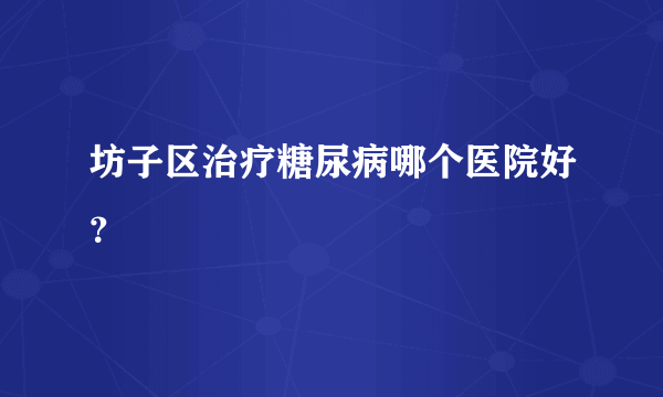 坊子区治疗糖尿病哪个医院好？