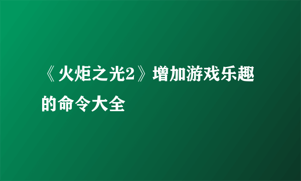 《火炬之光2》增加游戏乐趣的命令大全