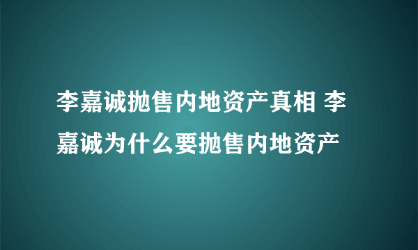 李嘉诚抛售内地资产真相 李嘉诚为什么要抛售内地资产