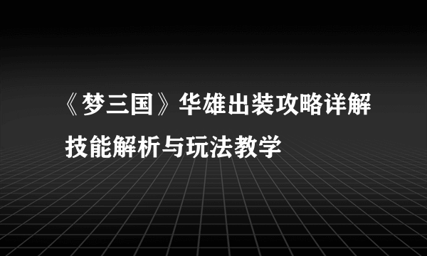 《梦三国》华雄出装攻略详解 技能解析与玩法教学