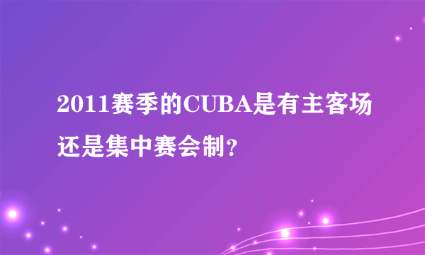 2011赛季的CUBA是有主客场还是集中赛会制？