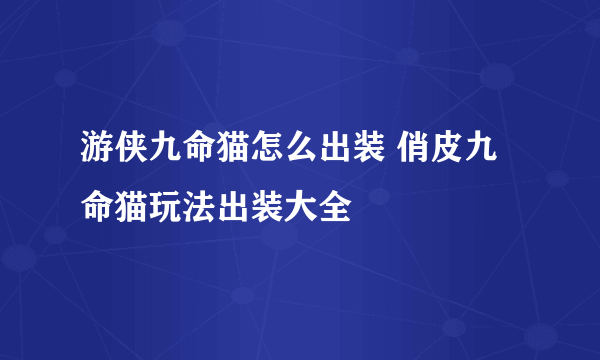 游侠九命猫怎么出装 俏皮九命猫玩法出装大全