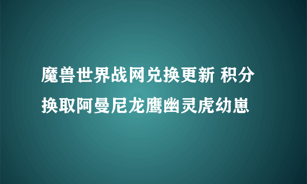 魔兽世界战网兑换更新 积分换取阿曼尼龙鹰幽灵虎幼崽