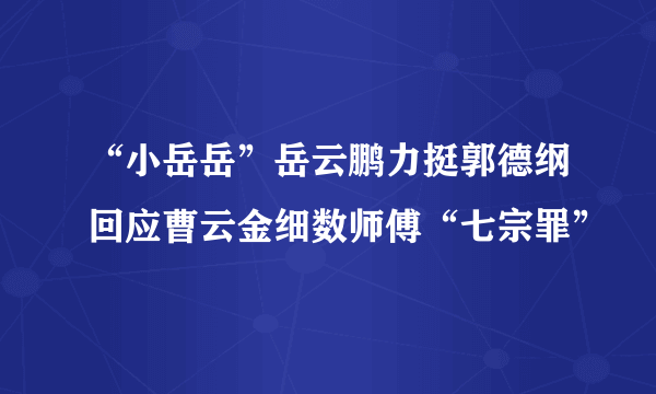 “小岳岳”岳云鹏力挺郭德纲回应曹云金细数师傅“七宗罪”