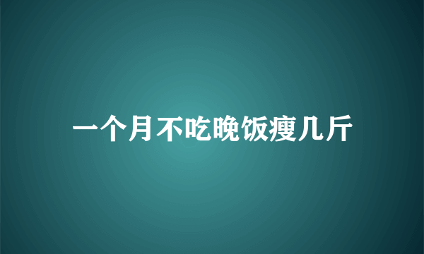 一个月不吃晚饭瘦几斤