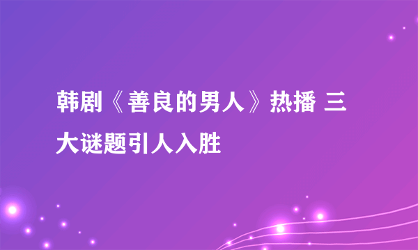 韩剧《善良的男人》热播 三大谜题引人入胜