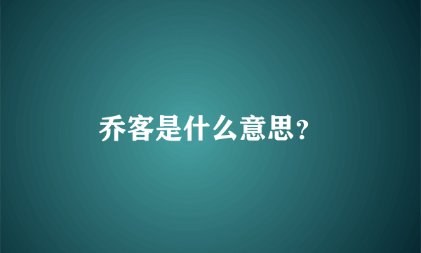 乔客是什么意思？