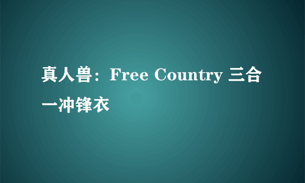 真人兽：Free Country 三合一冲锋衣