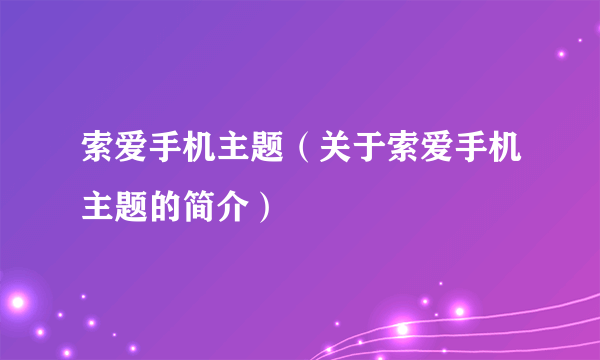 索爱手机主题（关于索爱手机主题的简介）