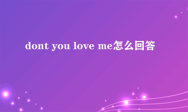 dont you love me怎么回答