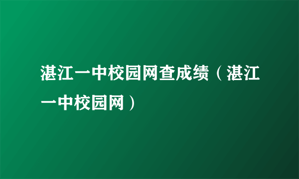 湛江一中校园网查成绩（湛江一中校园网）