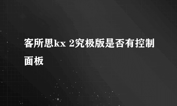 客所思kx 2究极版是否有控制面板