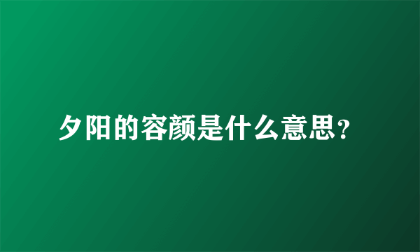 夕阳的容颜是什么意思？