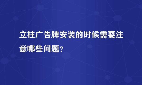 立柱广告牌安装的时候需要注意哪些问题？